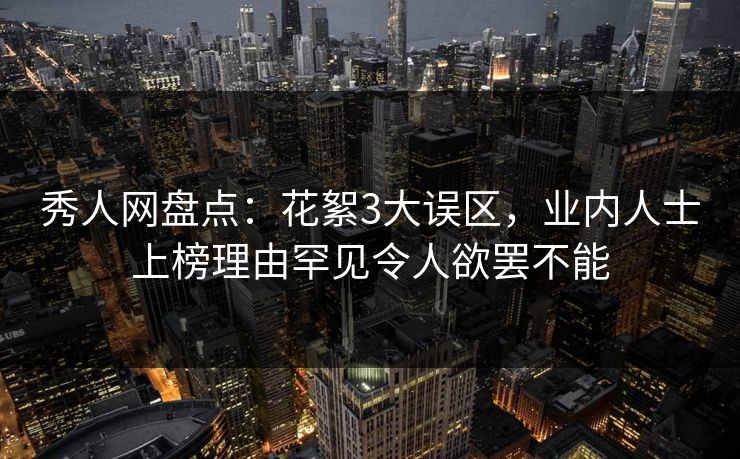 秀人网盘点：花絮3大误区，业内人士上榜理由罕见令人欲罢不能