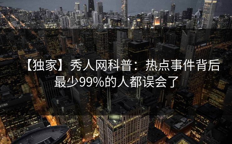 【独家】秀人网科普：热点事件背后最少99%的人都误会了