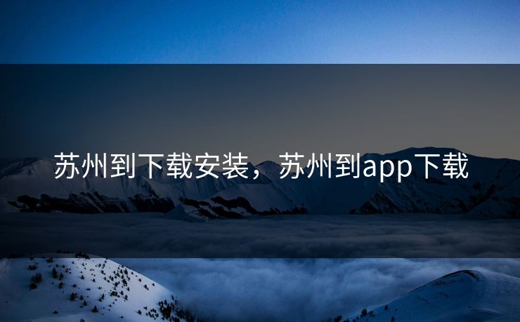 苏州到下载安装,苏州到app下载 苏州到下载安装,苏州到app下载