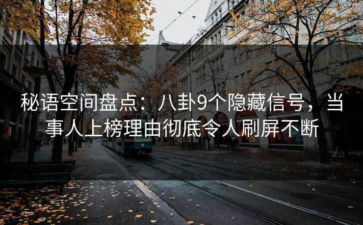 秘语空间盘点:八卦9个隐藏信号,当事人上榜理由彻底令人刷屏不断 秘语空间盘点:八卦9个隐藏信号,当事人上榜理由彻底令人刷屏不断