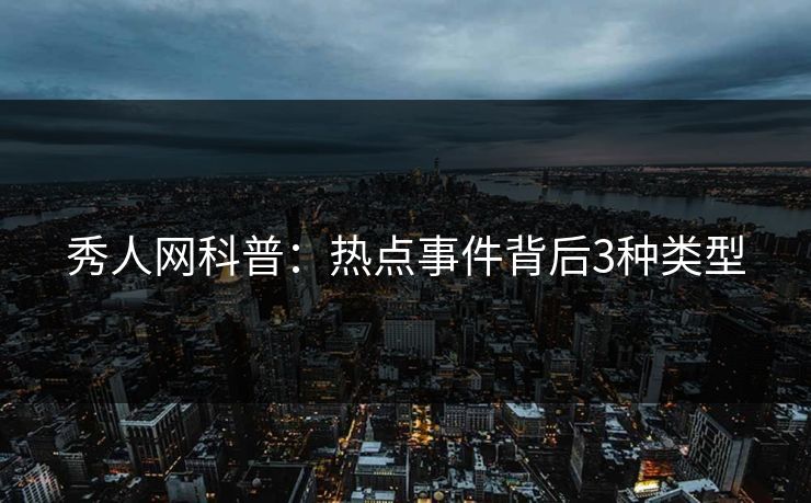 秀人网科普：热点事件背后3种类型