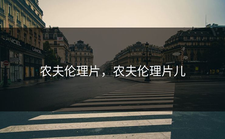 农夫伦理片,农夫伦理片儿 农夫伦理片,农夫伦理片儿