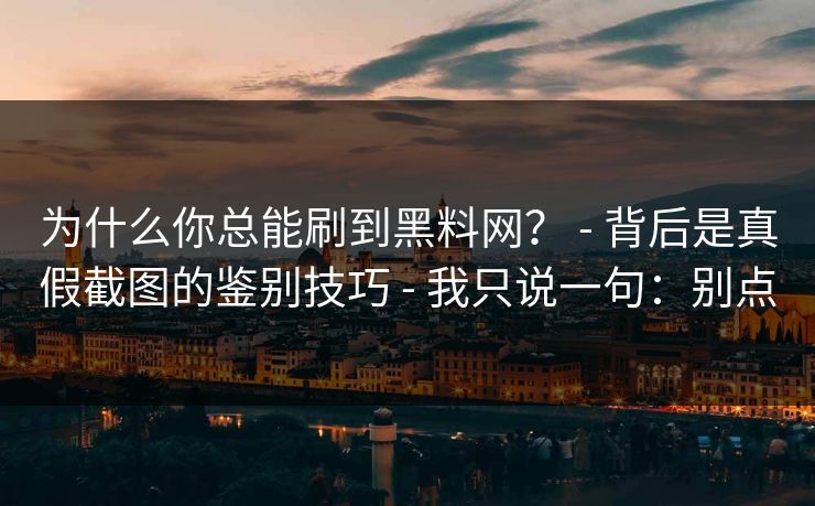 为什么你总能刷到黑料网? - 背后是真假截图的鉴别技巧 - 我只说一句:别点 为什么你总能刷到黑料网? - 背后是真假截图的鉴别技巧 - 我只说一句:别点