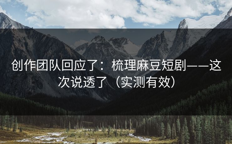 创作团队回应了:梳理麻豆短剧——这次说透了(实测有效) 创作团队回应了:梳理麻豆短剧——这次说透了(实测有效)