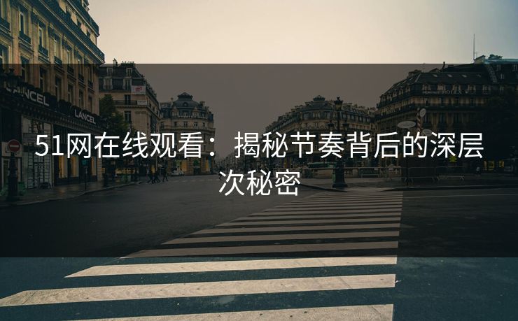 51网在线观看:揭秘节奏背后的深层次秘密 51网在线观看:揭秘节奏背后的深层次秘密